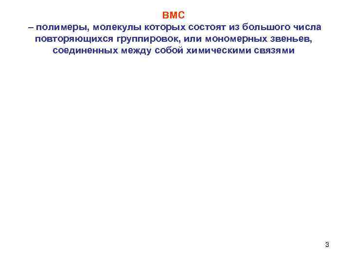 ВМС – полимеры, молекулы которых состоят из большого числа повторяющихся группировок, или мономерных звеньев,