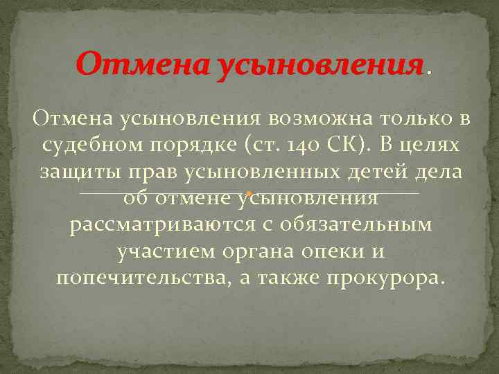 Отмена усыновления. Отмена усыновления возможна только в судебном порядке (ст. 140 СК). В целях