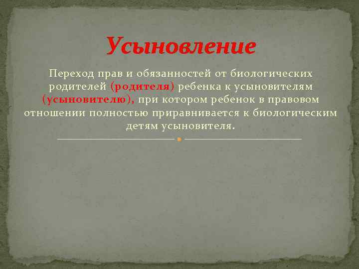 Усыновление Переход прав и обязанностей от биологических родителей (родителя) ребенка к усыновителям (усыновителю), при