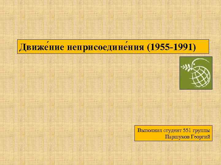 Движе ние неприсоедине ния (1955 -1991) Выполнил студент 551 группы Паршуков Георгий 