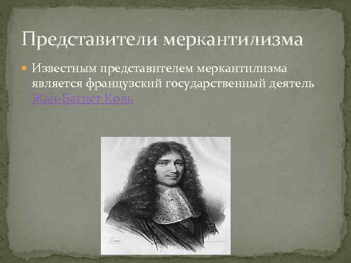 Представители меркантилизма Известным представителем меркантилизма является французский государственный деятель Жан-Батист Коль 