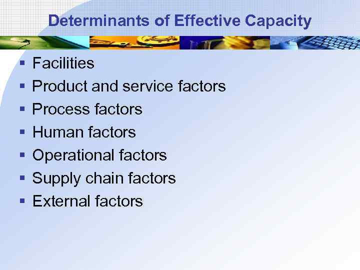 Determinants of Effective Capacity § § § § Facilities Product and service factors Process