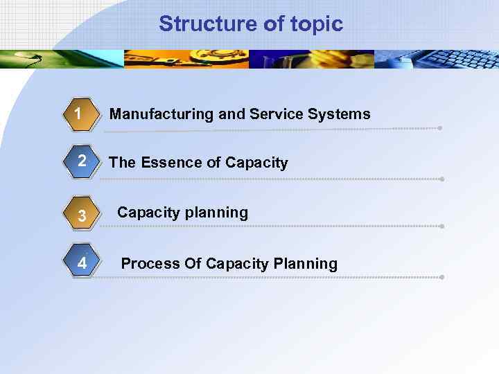 Structure of topic 1 Manufacturing and Service Systems 2 The Essence of Capacity 3