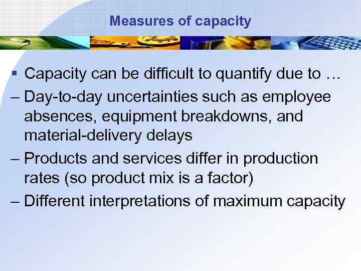 Measures of capacity § Capacity can be difficult to quantify due to … –