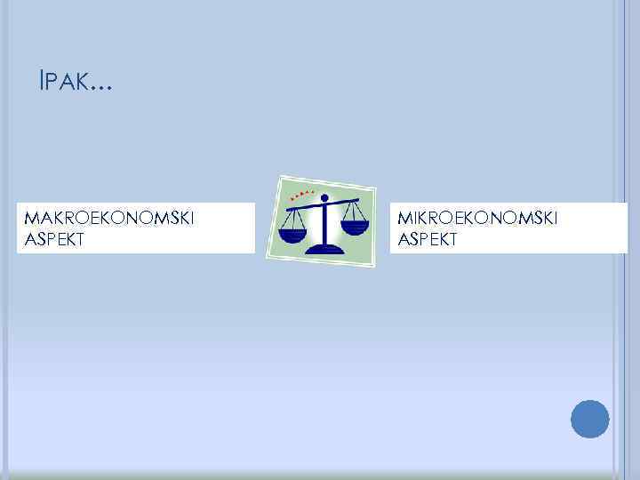 IPAK. . . MAKROEKONOMSKI ASPEKT MIKROEKONOMSKI ASPEKT 