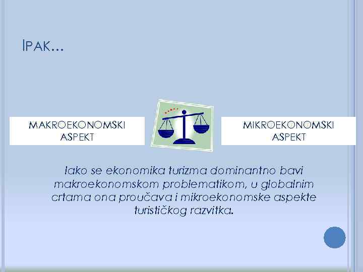 IPAK. . . MAKROEKONOMSKI ASPEKT MIKROEKONOMSKI ASPEKT Iako se ekonomika turizma dominantno bavi makroekonomskom