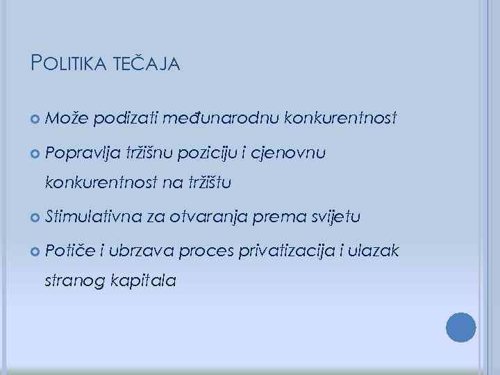 POLITIKA TEČAJA Može podizati međunarodnu konkurentnost Popravlja tržišnu poziciju i cjenovnu konkurentnost na tržištu