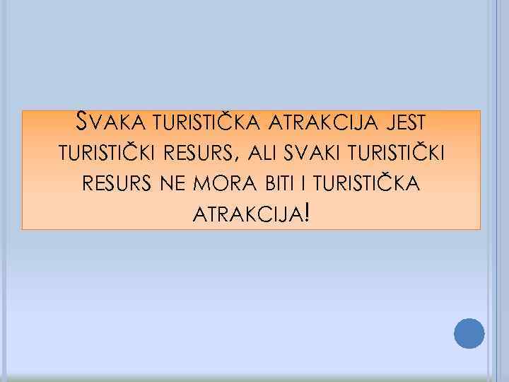 SVAKA TURISTIČKA ATRAKCIJA JEST TURISTIČKI RESURS, ALI SVAKI TURISTIČKI RESURS NE MORA BITI I
