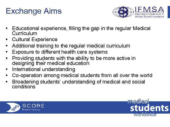 Exchange Aims • Educational experience, filling the gap in the regular Medical Curriculum •