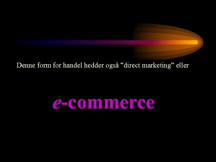 Denne form for handel hedder også ”direct marketing” eller e-commerce 