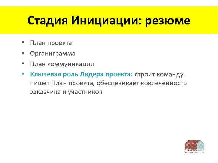 Стадия Инициации: резюме • • План проекта Органиграмма План коммуникации Ключевая роль Лидера проекта: