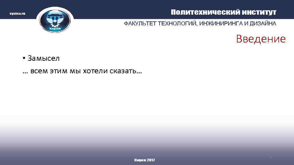 ФАКУЛЬТЕТ ТЕХНОЛОГИЙ, ИНЖИНИРИНГА И ДИЗАЙНА Введение • Замысел … всем этим мы хотели сказать…