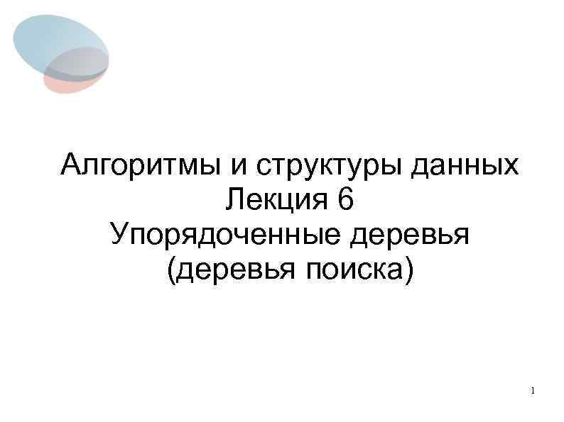 Алгоритмы и структуры данных Лекция 6 Упорядоченные деревья (деревья поиска) 1 
