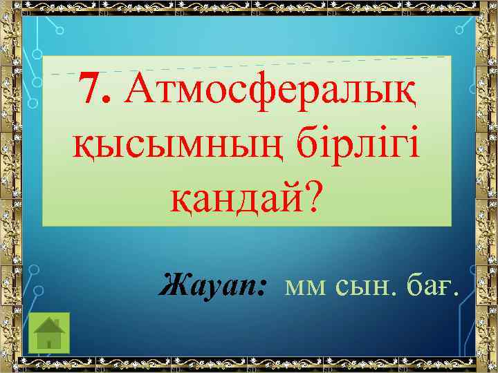 7. Атмосфералық қысымның бірлігі қандай? Жауап: мм сын. бағ. 
