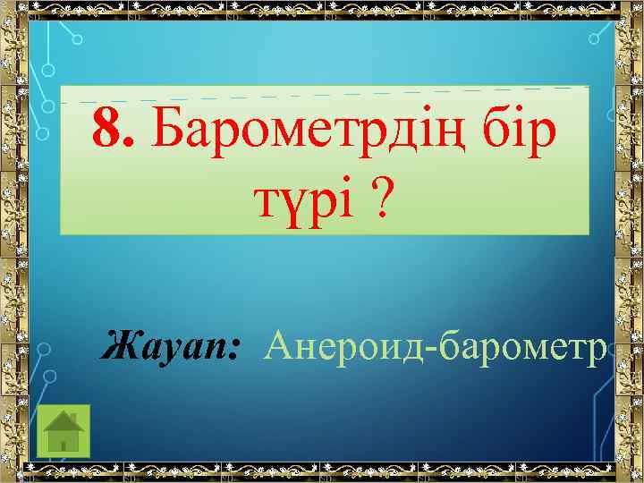 8. Барометрдің бір түрі ? Жауап: Анероид-барометр 