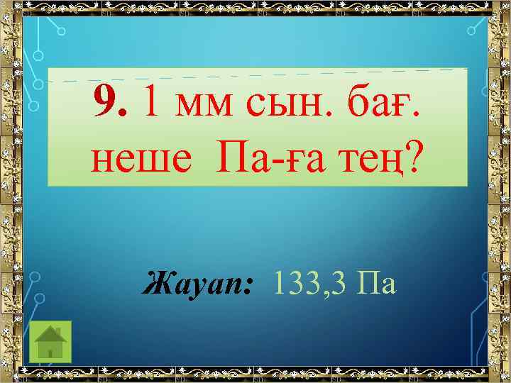 9. 1 мм сын. бағ. неше Па-ға тең? Жауап: 133, 3 Па 