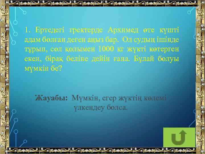 1. Ертедегі гректерде Архимед өте күшті адам болған деген аңыз бар. Ол судың ішінде