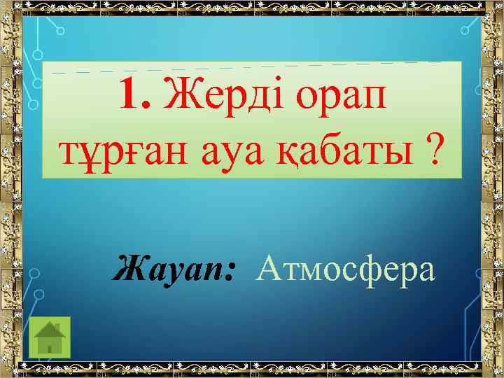 1. Жерді орап тұрған ауа қабаты ? Жауап: Атмосфера 