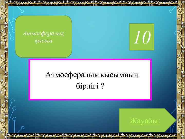 Атмосфералық қысым 10 Атмосфералық қысымның бірлігі ? Жауабы: 