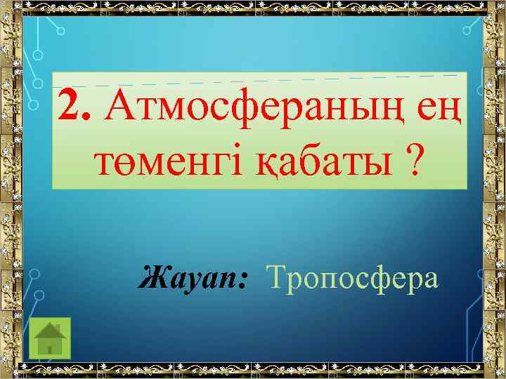 2. Атмосфераның ең төменгі қабаты ? Жауап: Тропосфера 