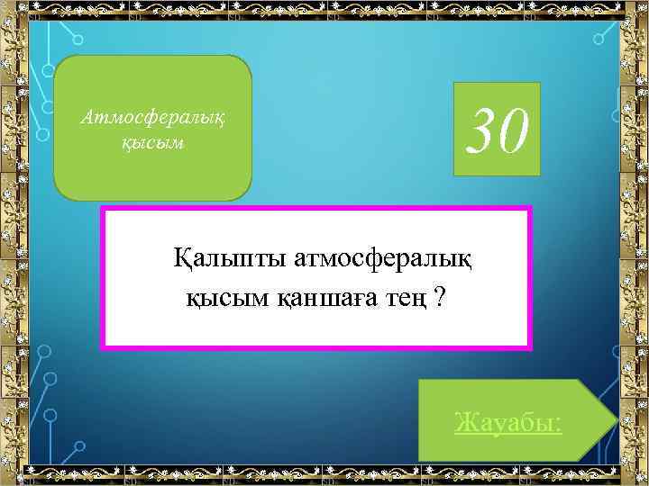 Атмосфералық қысым 30 Қалыпты атмосфералық қысым қаншаға тең ? Жауабы: 