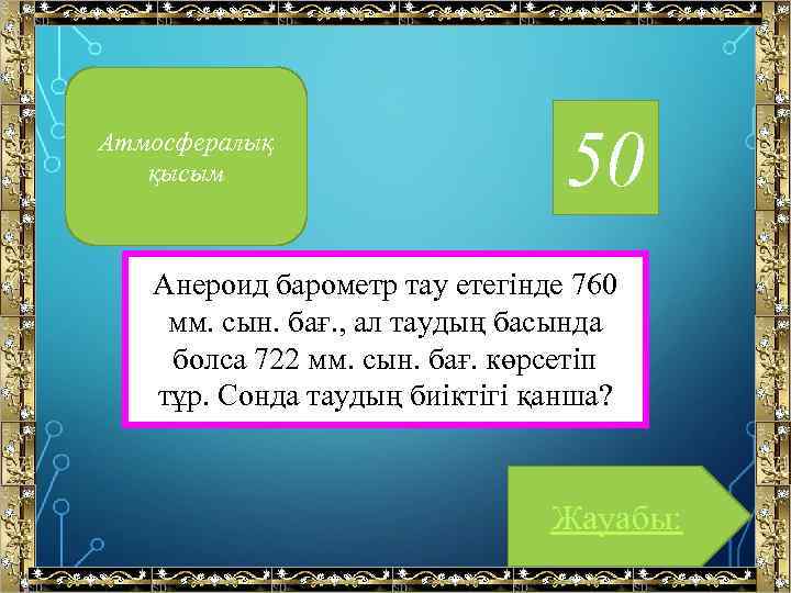 Атмосфералық қысым 50 Анероид барометр тау етегінде 760 мм. сын. бағ. , ал таудың