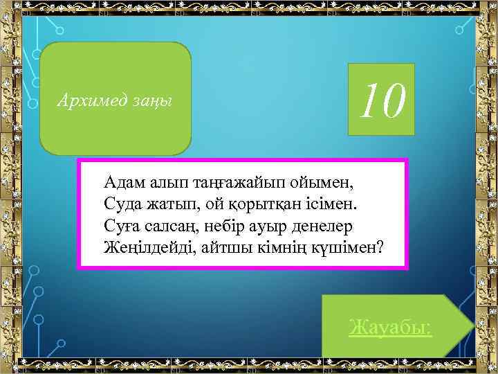 Архимед заңы 10 Адам алып таңғажайып ойымен, Суда жатып, ой қорытқан ісімен. Суға салсаң,
