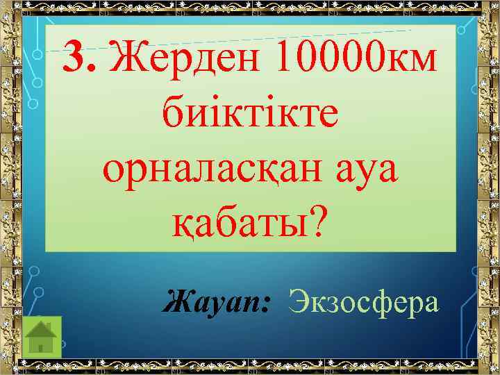 3. Жерден 10000 км биіктікте орналасқан ауа қабаты? Жауап: Экзосфера 