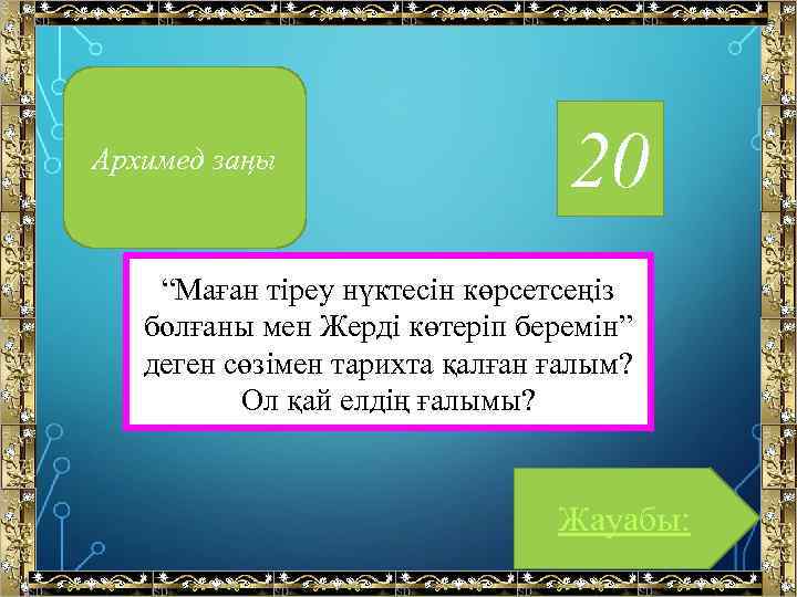 Архимед заңы 20 “Маған тіреу нүктесін көрсетсеңіз болғаны мен Жерді көтеріп беремін” деген сөзімен