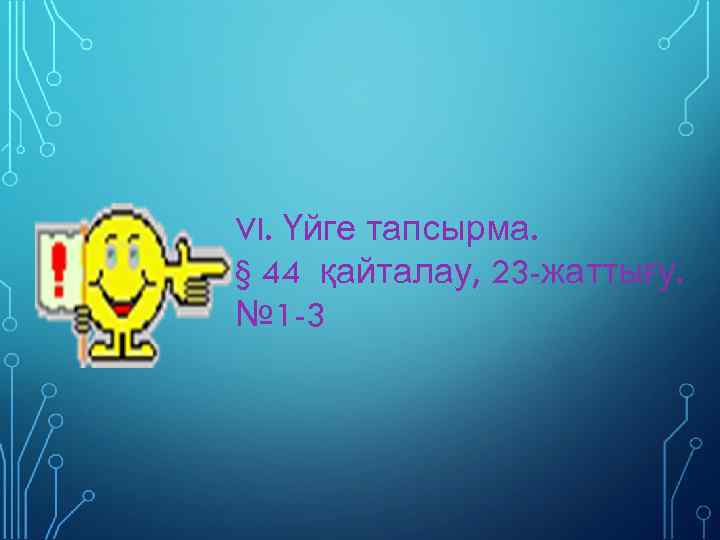 VI. Үйге тапсырма. § 44 қайталау, 23 -жаттығу. № 1 -3 