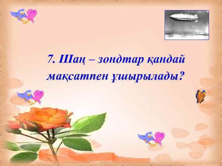 7. Шаң – зондтар қандай мақсатпен ұшырылады? 