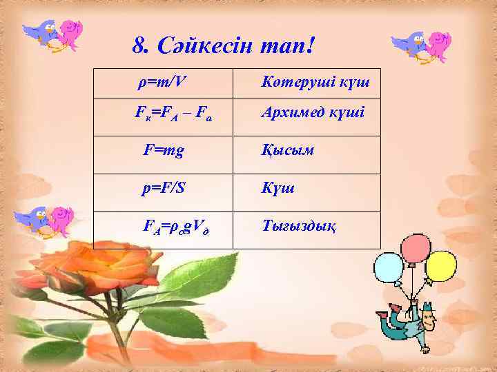 8. Сәйкесін тап! ρ=m/V Көтеруші күш Fк=FА – Fа Архимед күші F=mg Қысым p=F/S