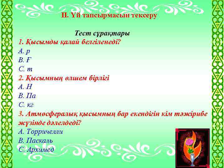 II. Үй тапсырмасын тексеру Тест сұрақтары 1. Қысымды қалай белгіленеді? А. p В. Ғ