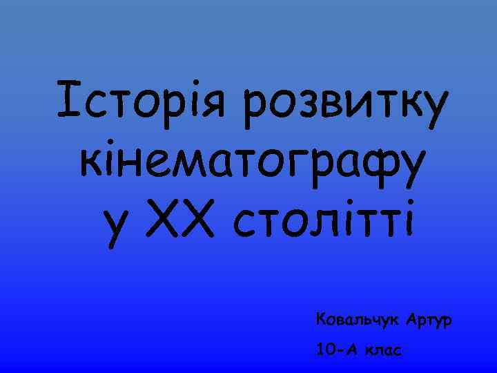 Історія розвитку кінематографу у ХХ столітті Ковальчук Артур 10 -А клас 