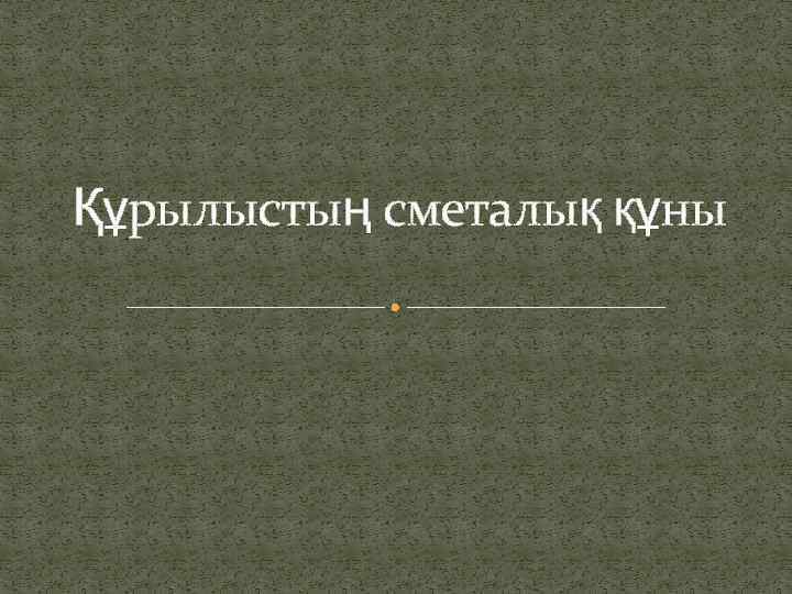 Құрылыстың сметалық құны 