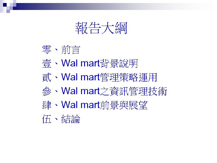 報告大綱 零、前言 壹、Wal mart背景說明 貳、Wal mart管理策略運用 參、Wal mart之資訊管理技術 肆、Wal mart前景與展望 伍、結論 