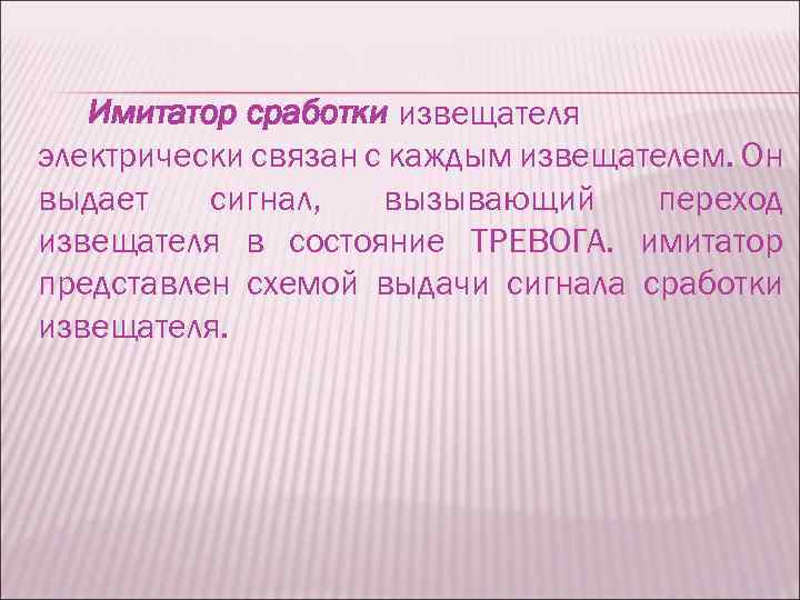 Имитатор сработки извещателя электрически связан с каждым извещателем. Он выдает сигнал, вызывающий переход извещателя