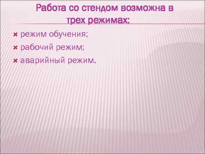 Работа со стендом возможна в трех режимах: режим обучения; рабочий режим; аварийный режим. 