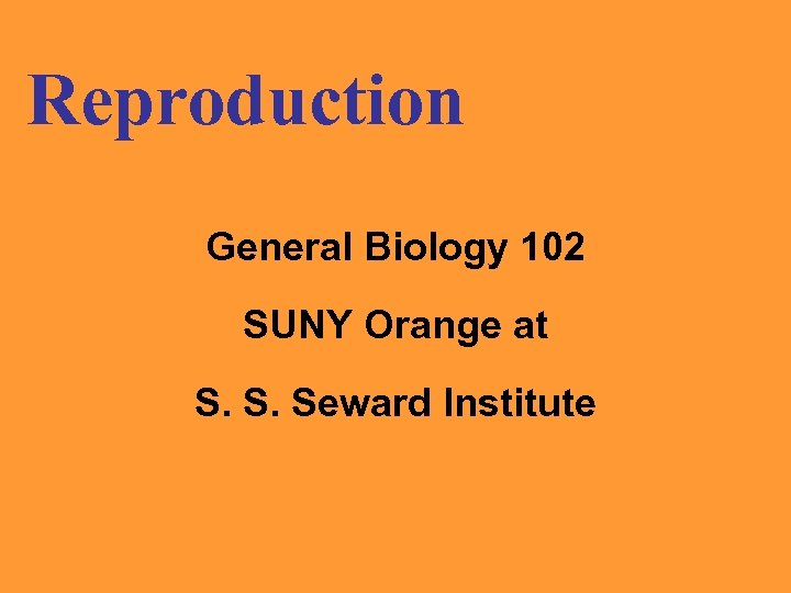 Reproduction General Biology 102 SUNY Orange at S. S. Seward Institute 