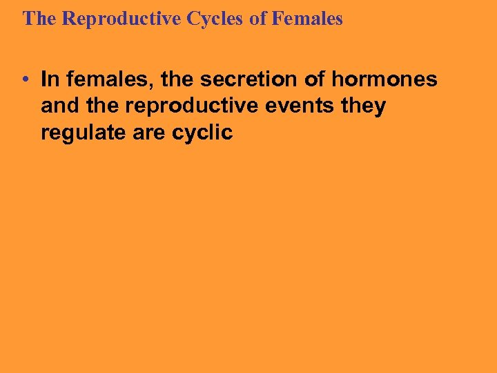 The Reproductive Cycles of Females • In females, the secretion of hormones and the