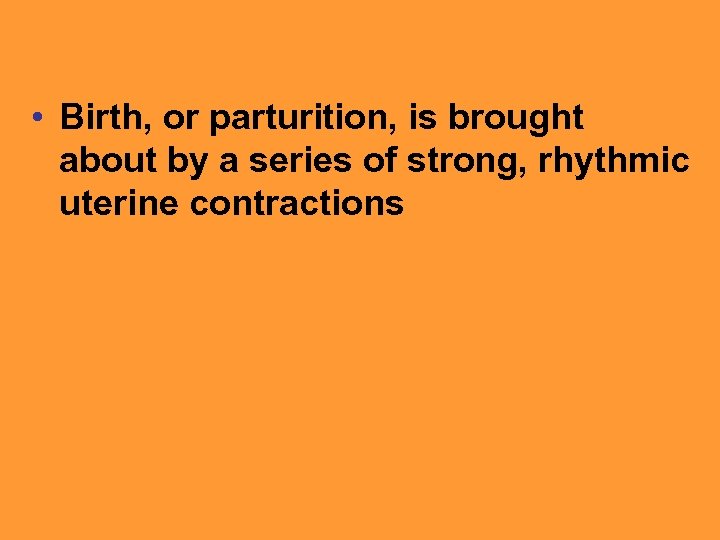  • Birth, or parturition, is brought about by a series of strong, rhythmic