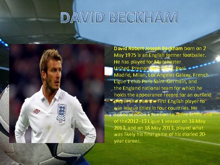 DAVID BECKHAM David Robert Joseph Beckham born on 2 May 1975 is an English