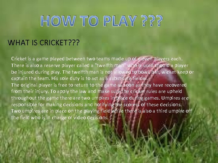 HOW TO PLAY ? ? ? WHAT IS CRICKET? ? ? Cricket is a