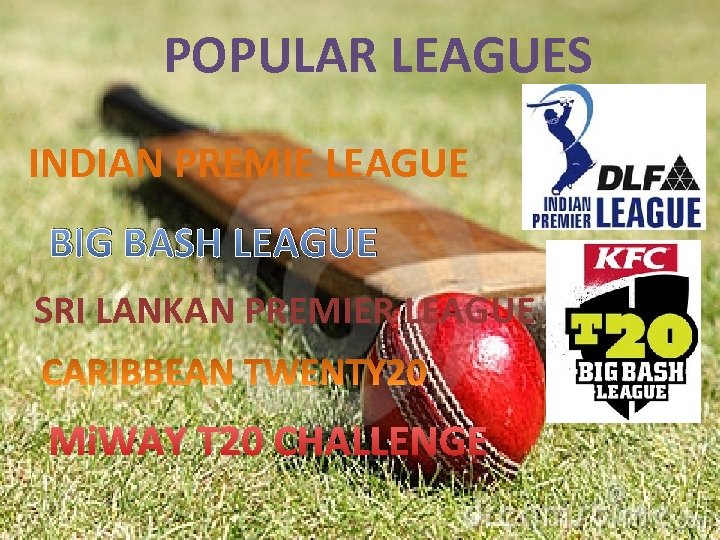 POPULAR LEAGUES INDIAN PREMIE LEAGUE BIG BASH LEAGUE SRI LANKAN PREMIER LEAGUE Mi. WAY