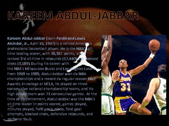 KAREEM ABDUL-JABBAR Kareem Abdul-Jabbar (born Ferdinand Lewis Alcindor, Jr. , April 16, 1947) is