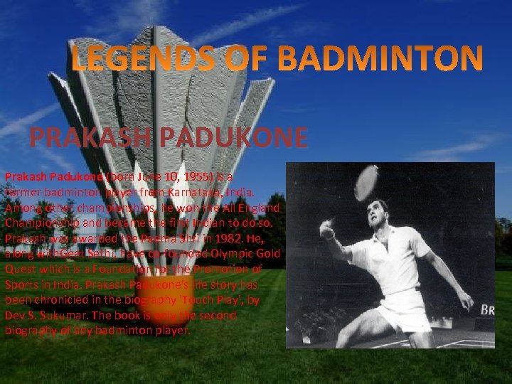 PRAKASH PADUKONE Prakash Padukone (born June 10, 1955) is a former badminton player from