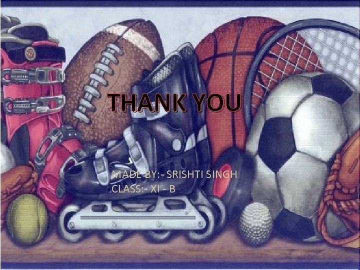 THANK YOU MADE BY: - SRISHTI SINGH CLASS: - XI - B 