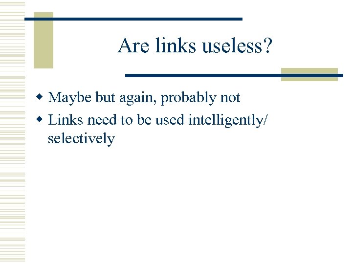 Are links useless? w Maybe but again, probably not w Links need to be