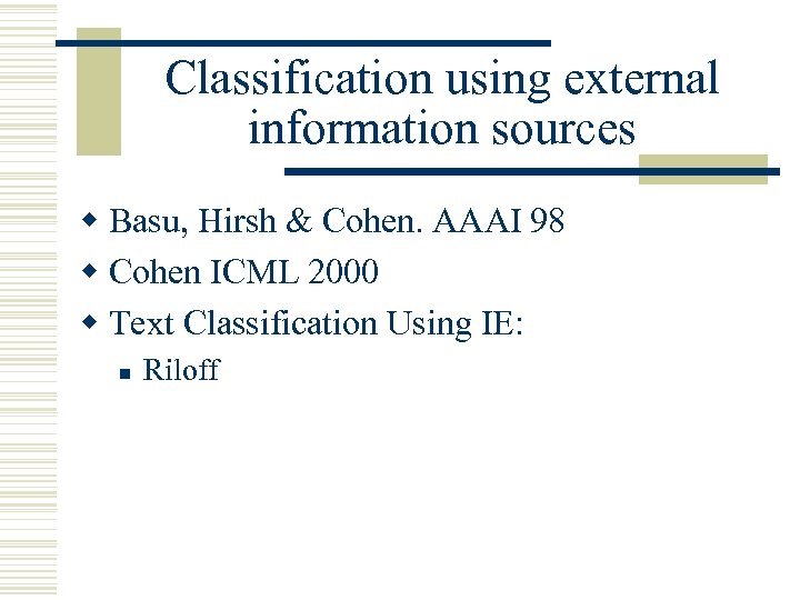 Classification using external information sources w Basu, Hirsh & Cohen. AAAI 98 w Cohen