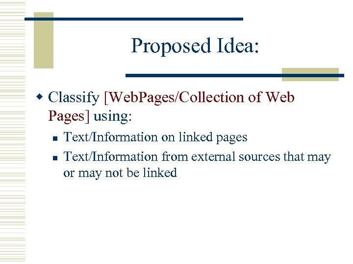 Proposed Idea: w Classify [Web. Pages/Collection of Web Pages] using: n n Text/Information on